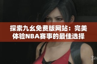 探索九幺免费版网站：完美体验NBA赛事的最佳选择