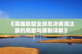 《英雄联盟全球总决赛淘汰赛的局数与赛制详解》