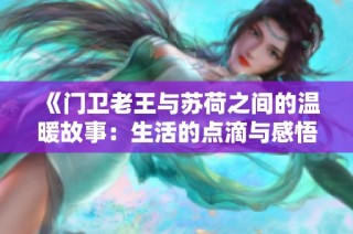 《门卫老王与苏荷之间的温暖故事：生活的点滴与感悟》