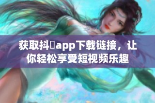 获取抖抈app下载链接，让你轻松享受短视频乐趣