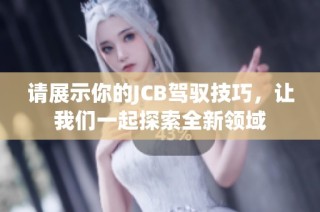 请展示你的JCB驾驭技巧，让我们一起探索全新领域