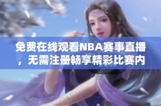 免费在线观看NBA赛事直播，无需注册畅享精彩比赛内容