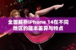 全面解析iPhone 14在不同地区的版本差异与特点