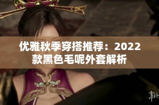 优雅秋季穿搭推荐：2022款黑色毛呢外套解析