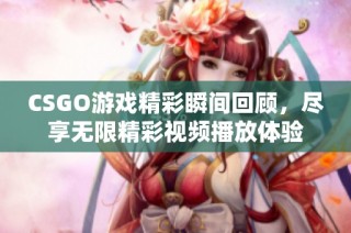 CSGO游戏精彩瞬间回顾，尽享无限精彩视频播放体验