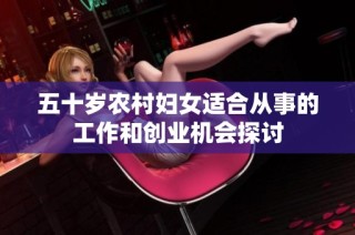 五十岁农村妇女适合从事的工作和创业机会探讨