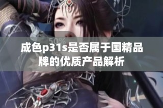 成色p31s是否属于国精品牌的优质产品解析