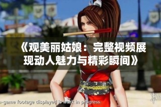 《观美丽姑娘：完整视频展现动人魅力与精彩瞬间》