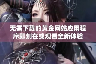 无需下载的黄金网站应用程序即刻在线观看全新体验