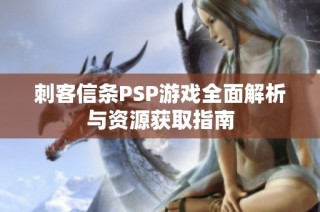 刺客信条PSP游戏全面解析与资源获取指南