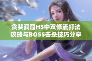 贪婪洞窟H5中双修流打法攻略与BOSS击杀技巧分享