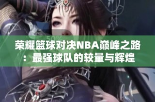 荣耀篮球对决NBA巅峰之路：最强球队的较量与辉煌