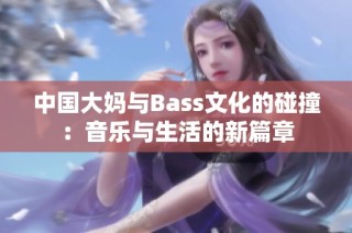 中国大妈与Bass文化的碰撞：音乐与生活的新篇章