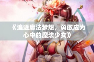 《追逐魔法梦想，勇敢成为心中的魔法少女》