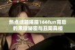 热点话题揭露166fun背后的黑暗秘密与丑闻真相