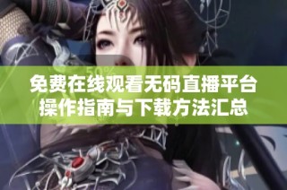 免费在线观看无码直播平台操作指南与下载方法汇总