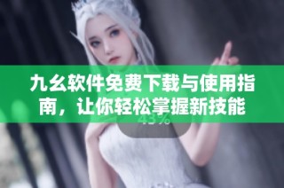九幺软件免费下载与使用指南，让你轻松掌握新技能