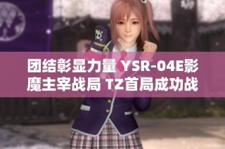 团结彰显力量 YSR-04E影魔主宰战局 TZ首局成功战胜Falco