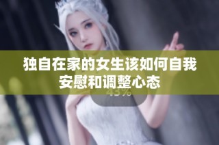 独自在家的女生该如何自我安慰和调整心态