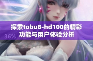 探索tobu8-hd100的精彩功能与用户体验分析