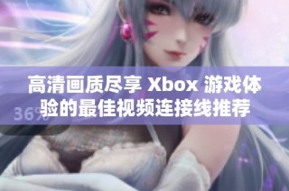 高清画质尽享 Xbox 游戏体验的最佳视频连接线推荐