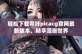 轻松下载哔咔picacg官网最新版本，畅享漫画世界