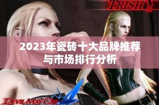 2023年瓷砖十大品牌推荐与市场排行分析