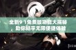 全新9 1免费版功能大揭秘，助你畅享无限便捷体验