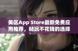 美区App Store最新免费应用推荐，畅玩不花钱的选择