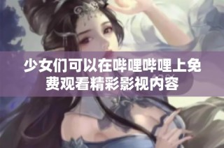 少女们可以在哔哩哔哩上免费观看精彩影视内容