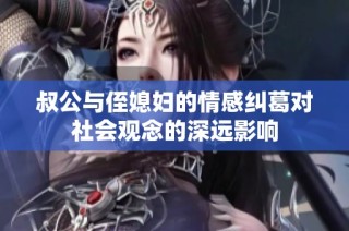 叔公与侄媳妇的情感纠葛对社会观念的深远影响