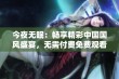 今夜无眠：畅享精彩中国国风盛宴，无需付费免费观看