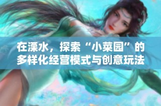 在溧水，探索“小菜园”的多样化经营模式与创意玩法