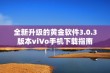 全新升级的黄金软件3.0.3版本viVo手机下载指南