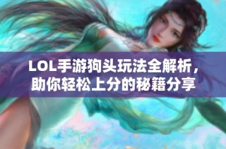 LOL手游狗头玩法全解析，助你轻松上分的秘籍分享