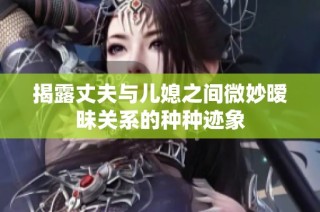 揭露丈夫与儿媳之间微妙暧昧关系的种种迹象