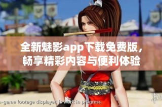 全新魅影app下载免费版，畅享精彩内容与便利体验