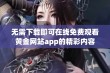 无需下载即可在线免费观看黄金网站app的精彩内容