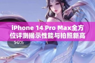 iPhone 14 Pro Max全方位评测揭示性能与拍照新高度