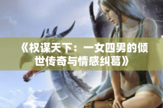 《权谋天下：一女四男的倾世传奇与情感纠葛》