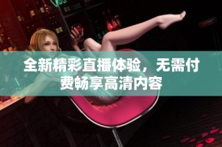 全新精彩直播体验，无需付费畅享高清内容