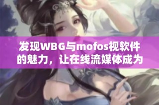 发现WBG与mofos视软件的魅力，让在线流媒体成为你的新宠