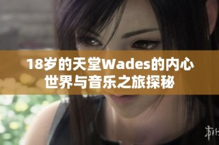 18岁的天堂Wades的内心世界与音乐之旅探秘