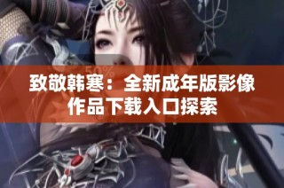 致敬韩寒：全新成年版影像作品下载入口探索