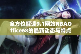 全方位解读9.1网站NBAOffice68的最新动态与特点