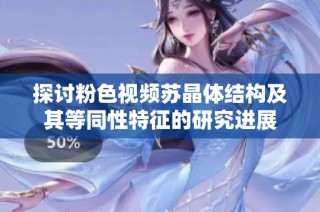 探讨粉色视频苏晶体结构及其等同性特征的研究进展