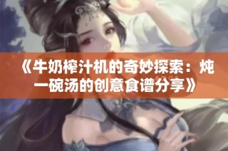 《牛奶榨汁机的奇妙探索：炖一碗汤的创意食谱分享》