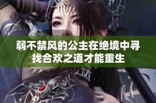 弱不禁风的公主在绝境中寻找合欢之道才能重生