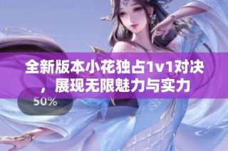 全新版本小花独占1v1对决，展现无限魅力与实力