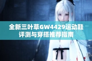 全新三叶草GW4429运动鞋评测与穿搭推荐指南